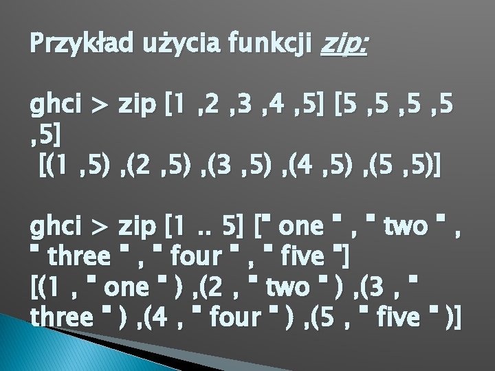 Przykład użycia funkcji zip: ghci > zip [1 , 2 , 3 , 4