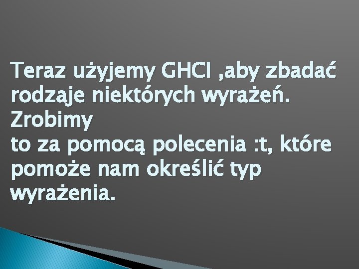 Teraz użyjemy GHCI , aby zbadać rodzaje niektórych wyrażeń. Zrobimy to za pomocą polecenia