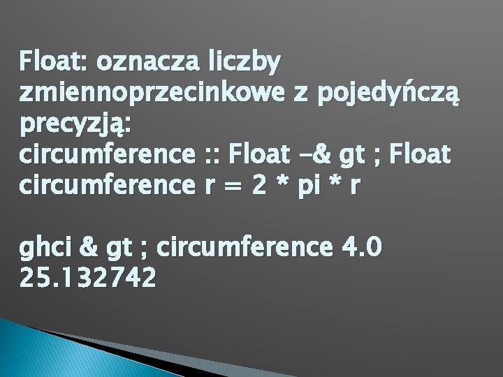 Float: oznacza liczby zmiennoprzecinkowe z pojedyńczą precyzją: circumference : : Float -& gt ;
