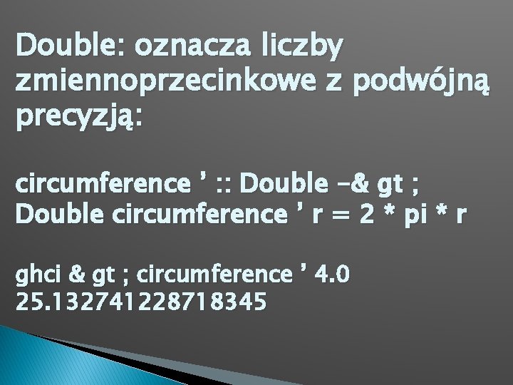 Double: oznacza liczby zmiennoprzecinkowe z podwójną precyzją: circumference ’ : : Double -& gt