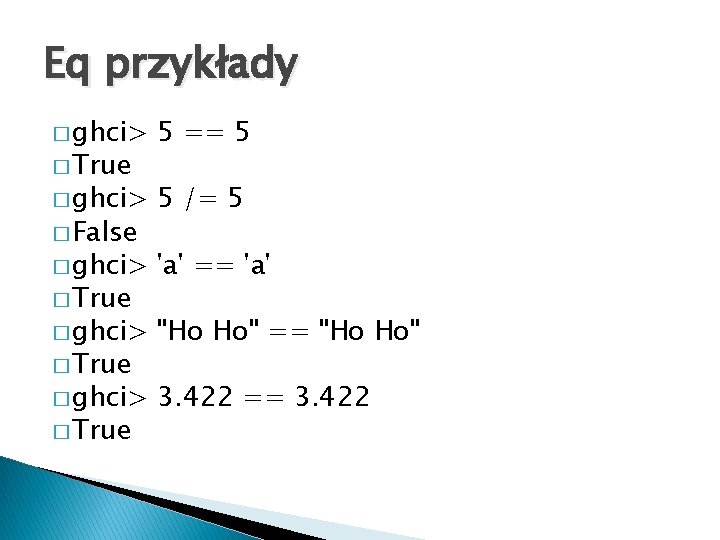 Eq przykłady � ghci> 5 == 5 � ghci> 5 /= 5 � ghci>