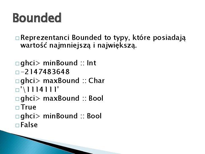 Bounded � Reprezentanci Bounded to typy, które posiadają wartość najmniejszą i największą. � ghci>