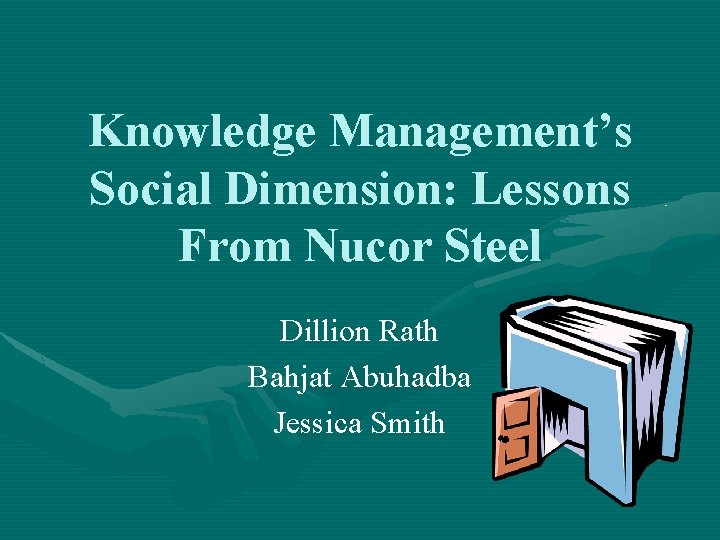 Knowledge Management’s Social Dimension: Lessons From Nucor Steel Dillion Rath Bahjat Abuhadba Jessica Smith