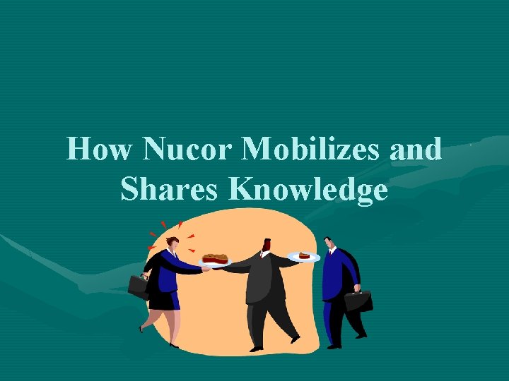 How Nucor Mobilizes and Shares Knowledge 