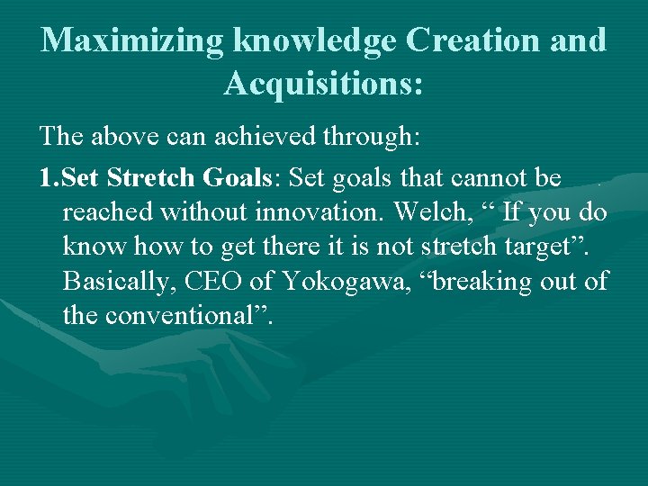 Maximizing knowledge Creation and Acquisitions: The above can achieved through: 1. Set Stretch Goals: