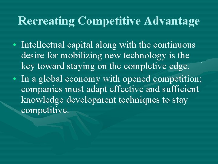 Recreating Competitive Advantage • Intellectual capital along with the continuous desire for mobilizing new