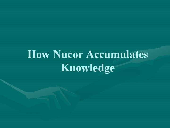 How Nucor Accumulates Knowledge 