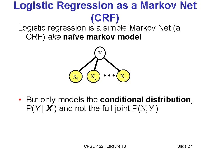 Logistic Regression as a Markov Net (CRF) Logistic regression is a simple Markov Net