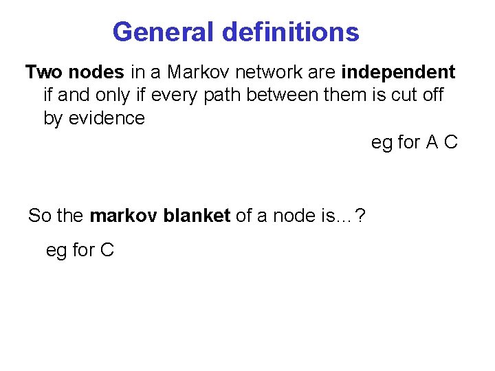 General definitions Two nodes in a Markov network are independent if and only if