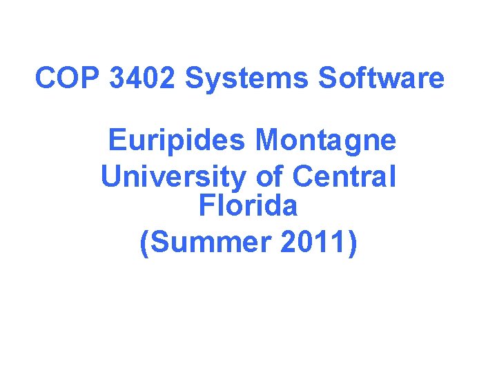 COP 3402 Systems Software Euripides Montagne University of Central Florida (Summer 2011) 