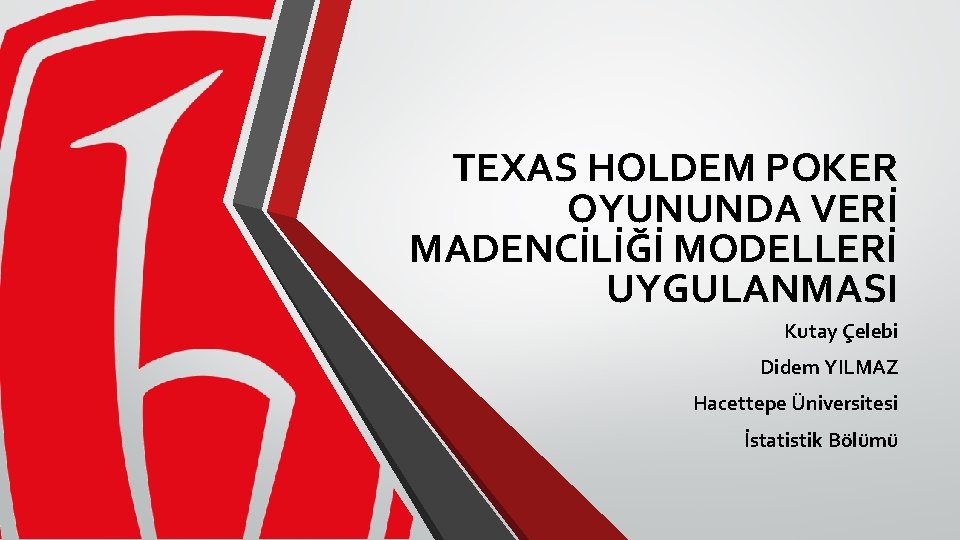 TEXAS HOLDEM POKER OYUNUNDA VERİ MADENCİLİĞİ MODELLERİ UYGULANMASI Kutay Çelebi Didem YILMAZ Hacettepe Üniversitesi