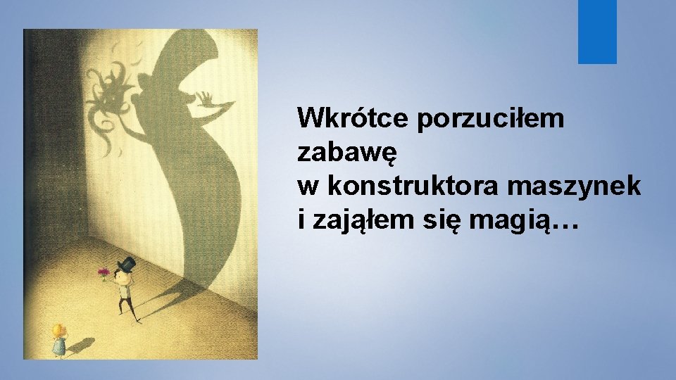 Wkrótce porzuciłem zabawę w konstruktora maszynek i zająłem się magią… 