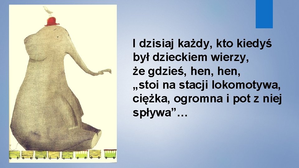 I dzisiaj każdy, kto kiedyś był dzieckiem wierzy, że gdzieś, hen, „stoi na stacji