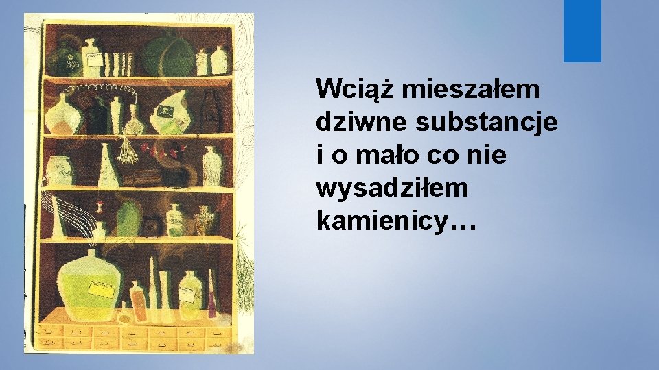 Wciąż mieszałem dziwne substancje i o mało co nie wysadziłem kamienicy… 