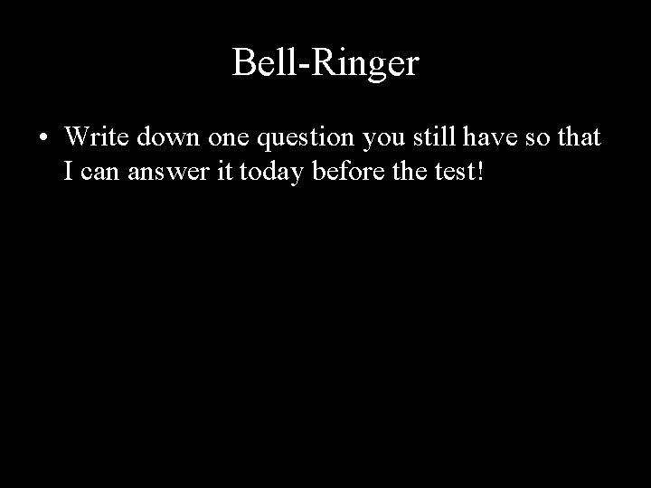 Bell-Ringer • Write down one question you still have so that I can answer