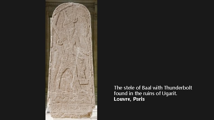 The stele of Baal with Thunderbolt found in the ruins of Ugarit. Louvre, Paris The stele of Baal with Thunderbolt found in the ruins of Ugarit. Louvre, Paris