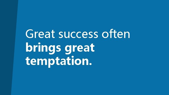 Great success often brings great temptation. 