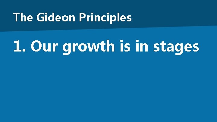 The Gideon Principles 1. Our growth is in stages 