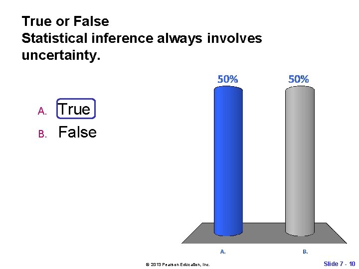 True or False Statistical inference always involves uncertainty. A. B. True False © 2013