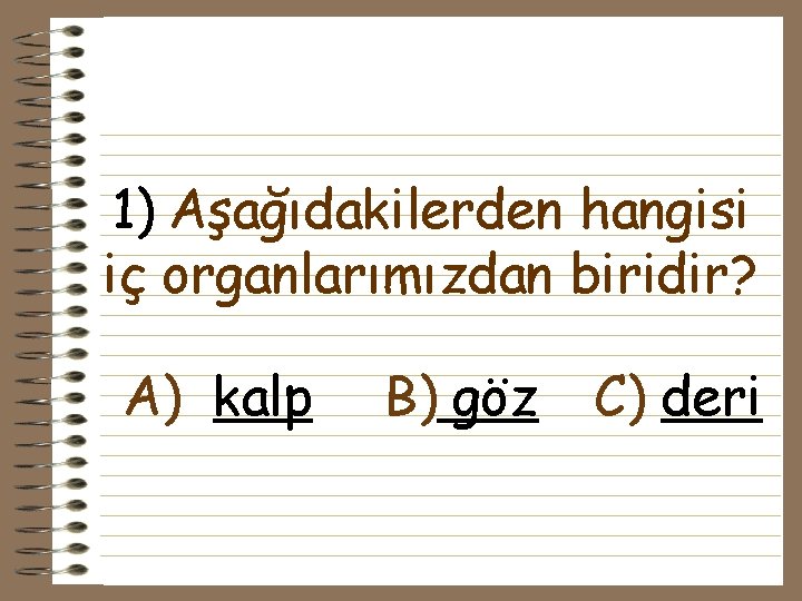 1) Aşağıdakilerden hangisi iç organlarımızdan biridir? A) kalp B) göz C) deri 1) Aşağıdakilerden hangisi iç organlarımızdan biridir? A) kalp B) göz C) deri