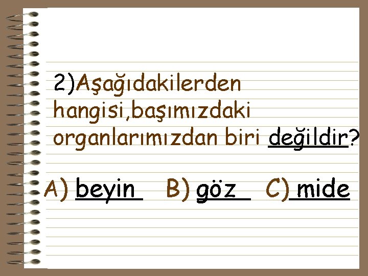 2)Aşağıdakilerden hangisi, başımızdaki organlarımızdan biri değildir? A) beyin B) göz C) mide 