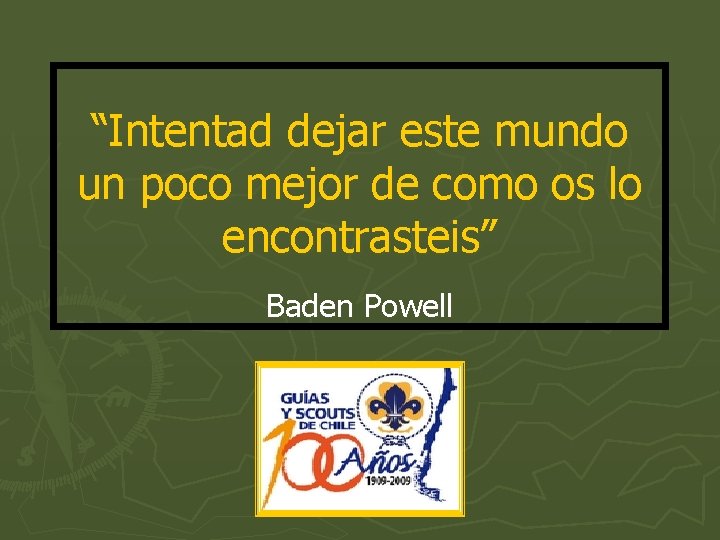 “Intentad dejar este mundo un poco mejor de como os lo encontrasteis” Baden Powell “Intentad dejar este mundo un poco mejor de como os lo encontrasteis” Baden Powell