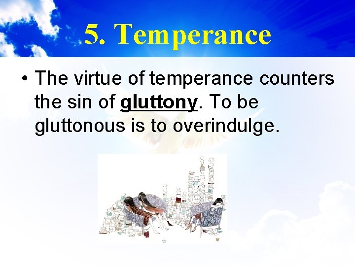 5. Temperance • The virtue of temperance counters the sin of gluttony. To be