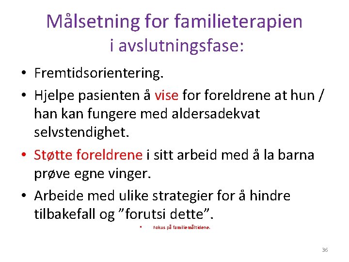 Målsetning for familieterapien i avslutningsfase: • Fremtidsorientering. • Hjelpe pasienten å vise foreldrene at