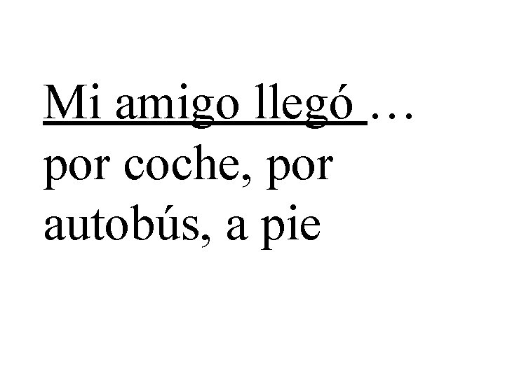 Mi amigo llegó … por coche, por autobús, a pie 