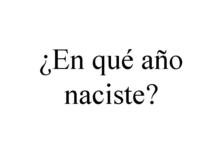 ¿En qué año naciste? 