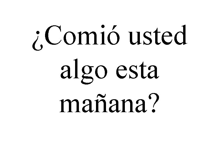 ¿Comió usted algo esta mañana? 