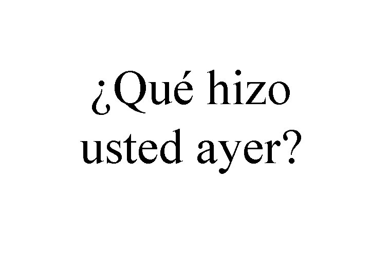 ¿Qué hizo usted ayer? 