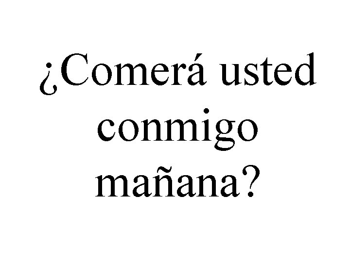 ¿Comerá usted conmigo mañana? 