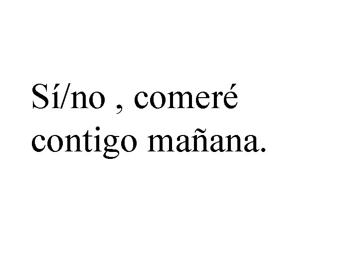 Sí/no , comeré contigo mañana. 