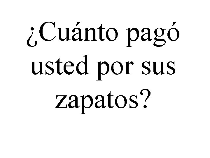 ¿Cuánto pagó usted por sus zapatos? 