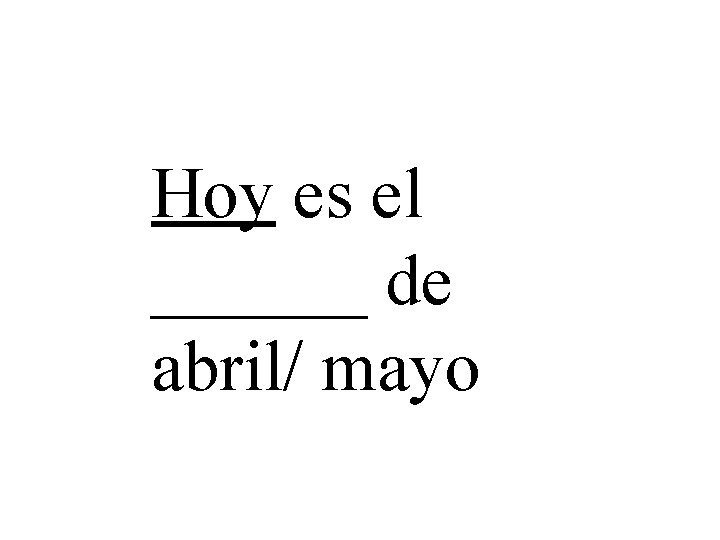 Hoy es el ______ de abril/ mayo 