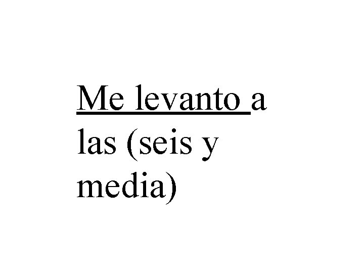 Me levanto a las (seis y media) 