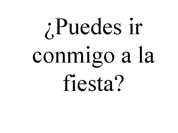 ¿Puedes ir conmigo a la fiesta? 