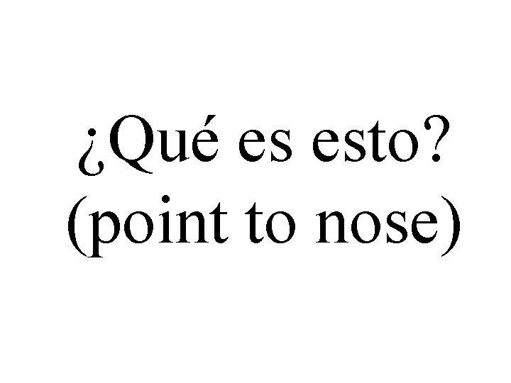 ¿Qué es esto? (point to nose) 