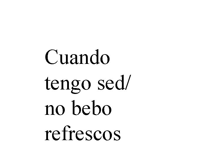 Cuando tengo sed/ no bebo refrescos 