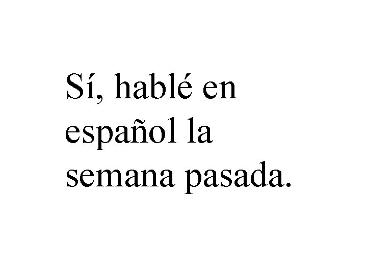 Sí, hablé en español la semana pasada. 