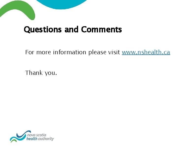 Questions and Comments For more information please visit www. nshealth. ca Thank you. 