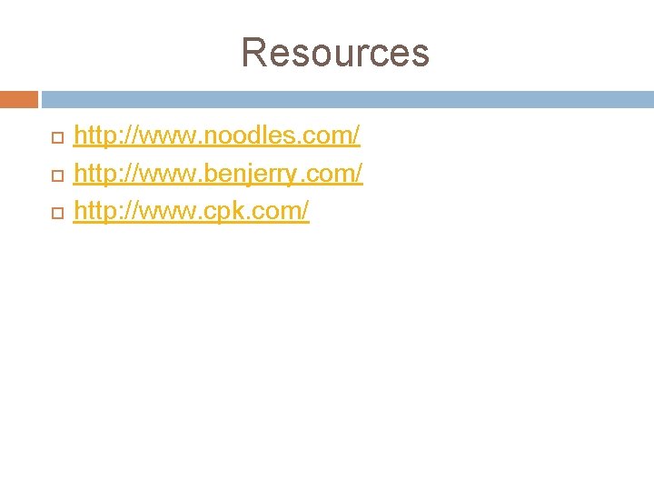 Resources http: //www. noodles. com/ http: //www. benjerry. com/ http: //www. cpk. com/ Resources http: //www. noodles. com/ http: //www. benjerry. com/ http: //www. cpk. com/