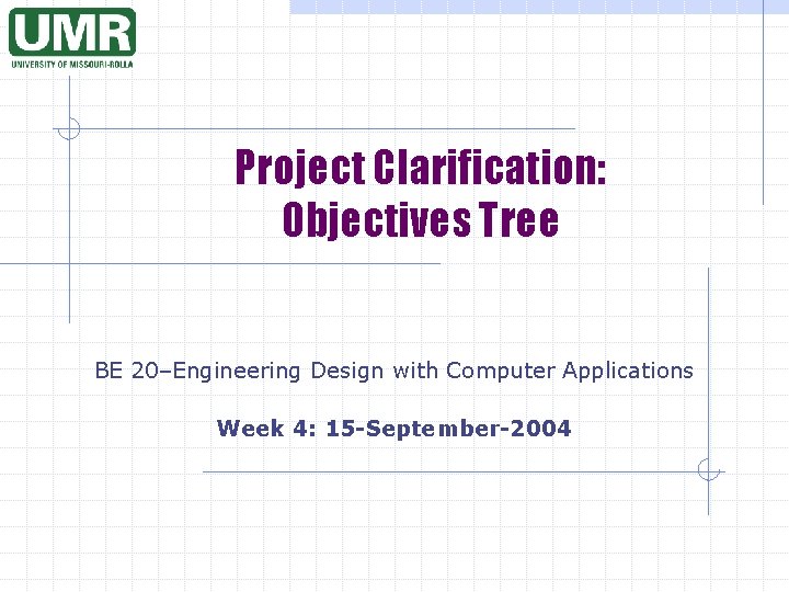 Project Clarification: Objectives Tree BE 20–Engineering Design with Computer Applications Week 4: 15 -September-2004