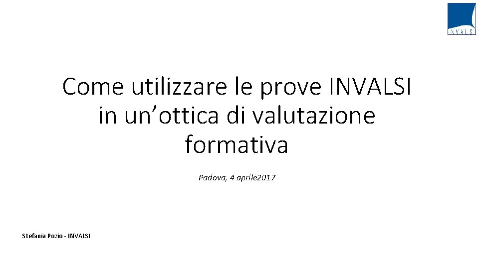 Come utilizzare le prove INVALSI in un’ottica di valutazione formativa Padova, 4 aprile 2017