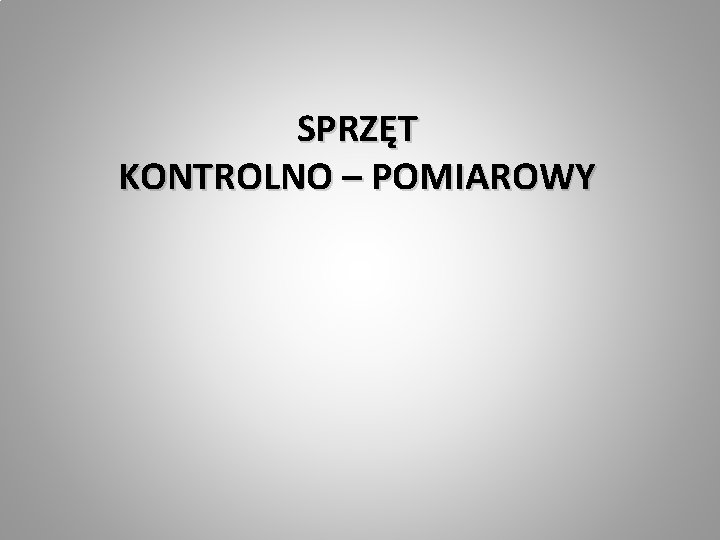 SPRZĘT KONTROLNO – POMIAROWY 