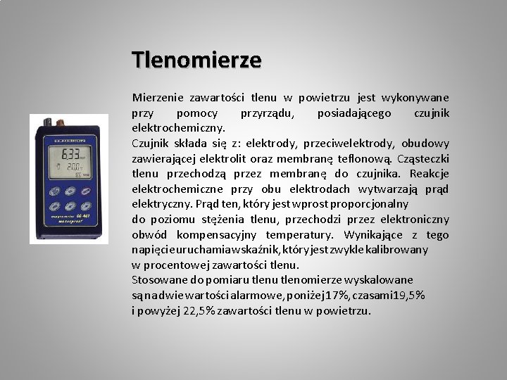 Tlenomierze Mierzenie zawartości tlenu w powietrzu jest wykonywane przy pomocy przyrządu, posiadającego czujnik elektrochemiczny.
