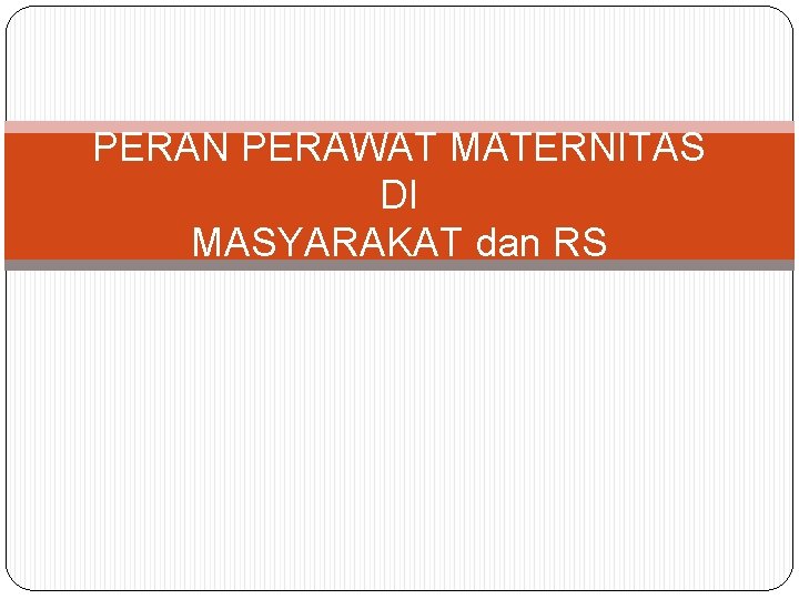 PERAN PERAWAT MATERNITAS DI MASYARAKAT dan RS PERAN PERAWAT MATERNITAS DI MASYARAKAT dan RS