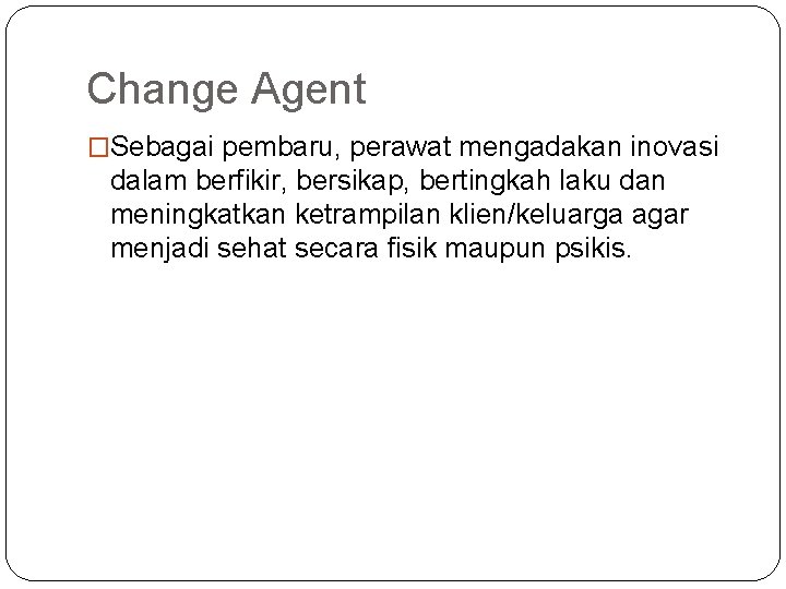 Change Agent �Sebagai pembaru, perawat mengadakan inovasi dalam berfikir, bersikap, bertingkah laku dan meningkatkan Change Agent �Sebagai pembaru, perawat mengadakan inovasi dalam berfikir, bersikap, bertingkah laku dan meningkatkan