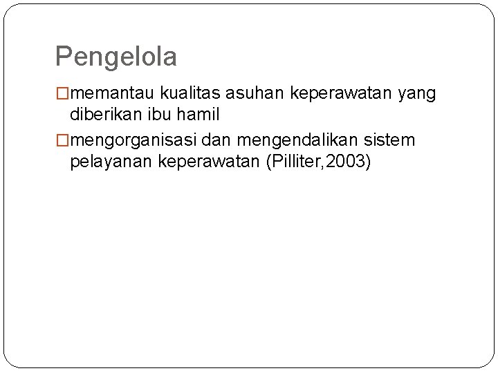 Pengelola �memantau kualitas asuhan keperawatan yang diberikan ibu hamil �mengorganisasi dan mengendalikan sistem pelayanan Pengelola �memantau kualitas asuhan keperawatan yang diberikan ibu hamil �mengorganisasi dan mengendalikan sistem pelayanan